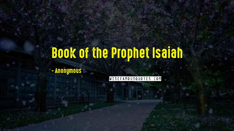 Anonymous Quotes: Book of the Prophet Isaiah