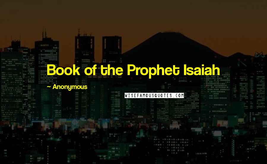 Anonymous Quotes: Book of the Prophet Isaiah