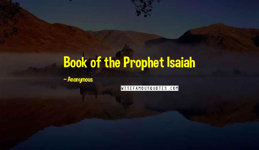 Anonymous Quotes: Book of the Prophet Isaiah