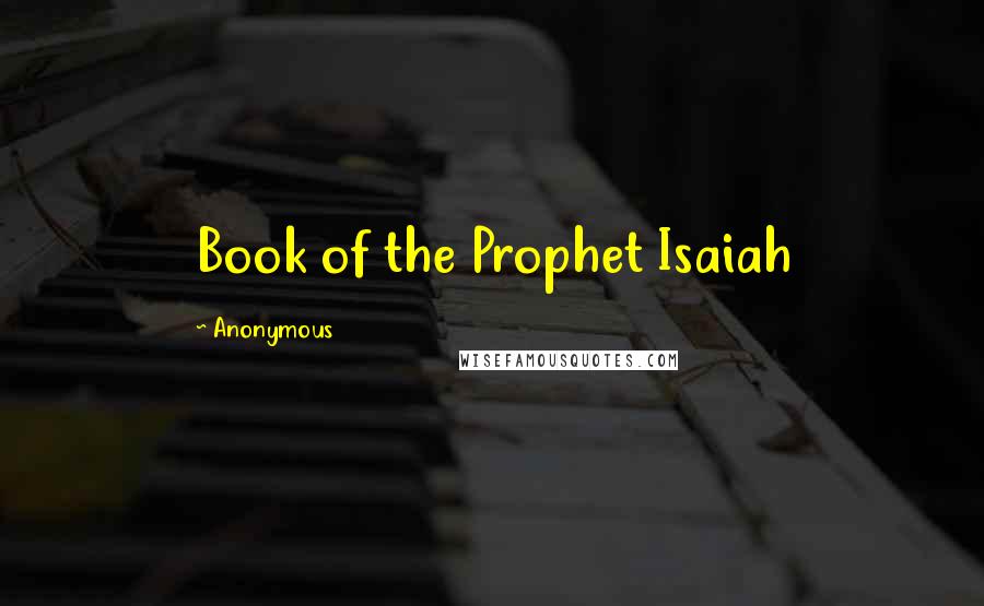 Anonymous Quotes: Book of the Prophet Isaiah