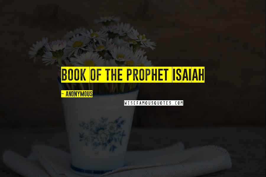Anonymous Quotes: Book of the Prophet Isaiah