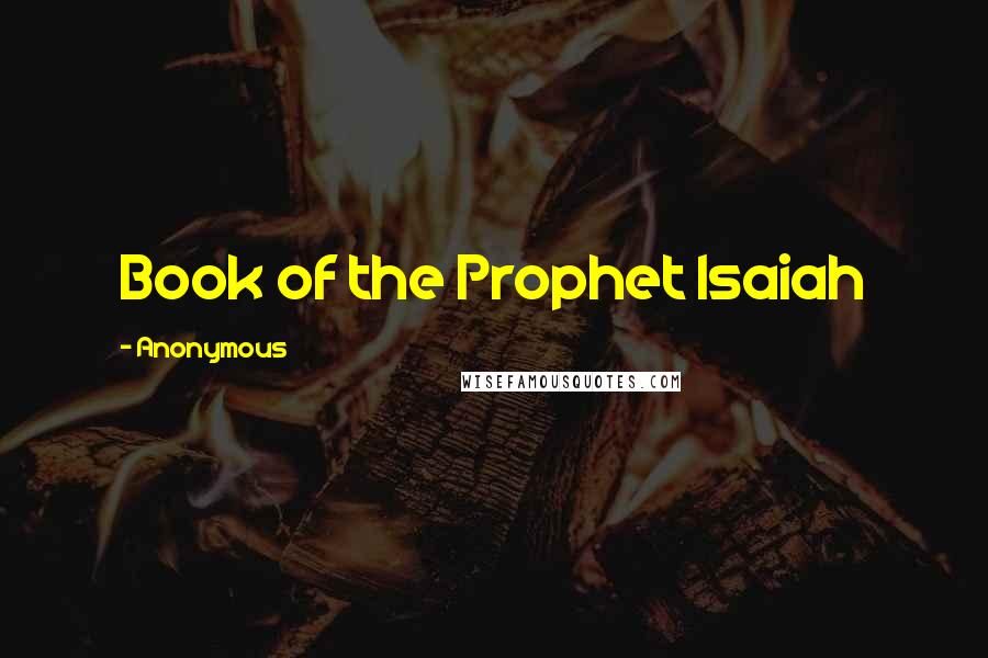 Anonymous Quotes: Book of the Prophet Isaiah