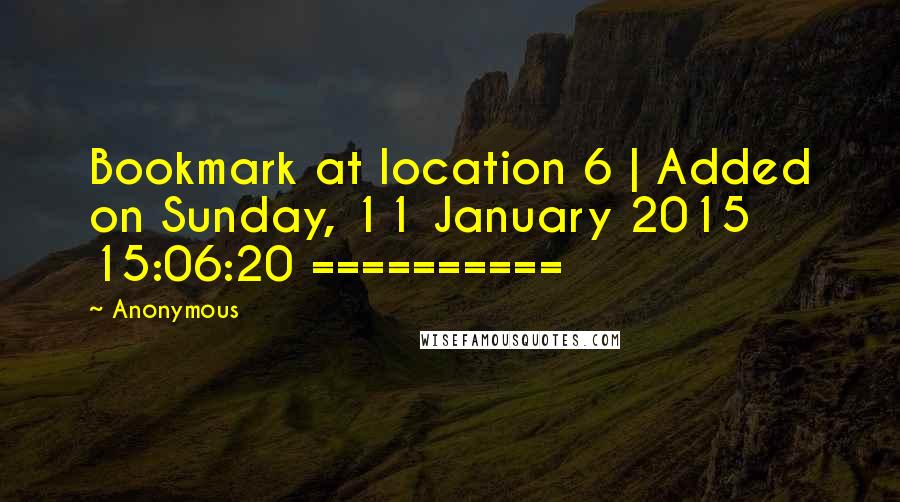 Anonymous Quotes: Bookmark at location 6 | Added on Sunday, 11 January 2015 15:06:20 ==========