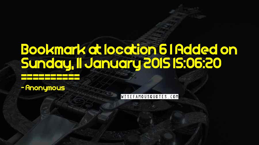 Anonymous Quotes: Bookmark at location 6 | Added on Sunday, 11 January 2015 15:06:20 ==========