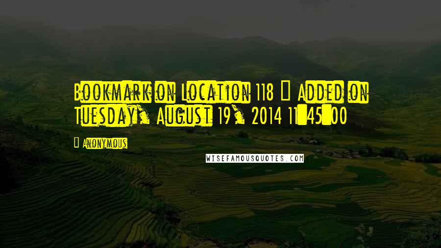 Anonymous Quotes: Bookmark on Location 118 | Added on Tuesday, August 19, 2014 11:45:00