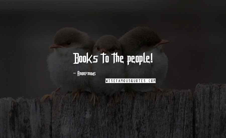 Anonymous Quotes: Books to the people!