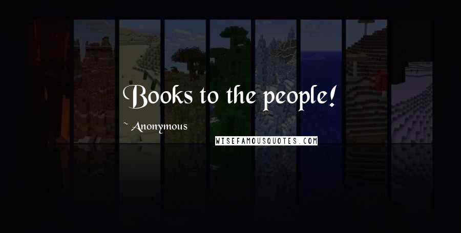 Anonymous Quotes: Books to the people!