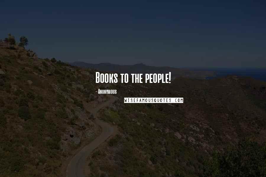 Anonymous Quotes: Books to the people!