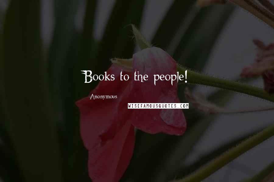 Anonymous Quotes: Books to the people!