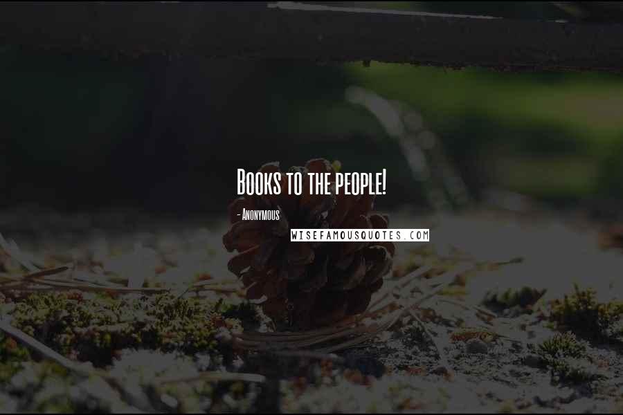 Anonymous Quotes: Books to the people!