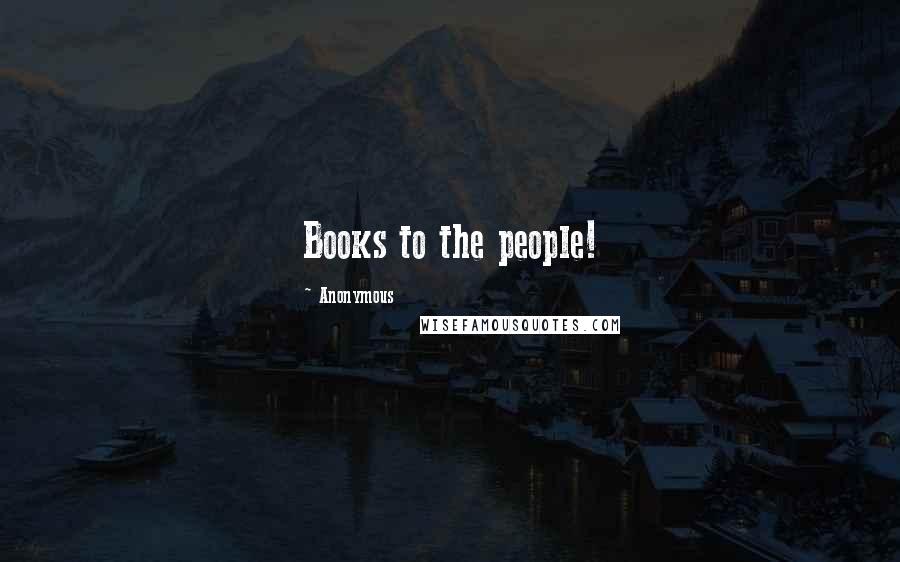 Anonymous Quotes: Books to the people!