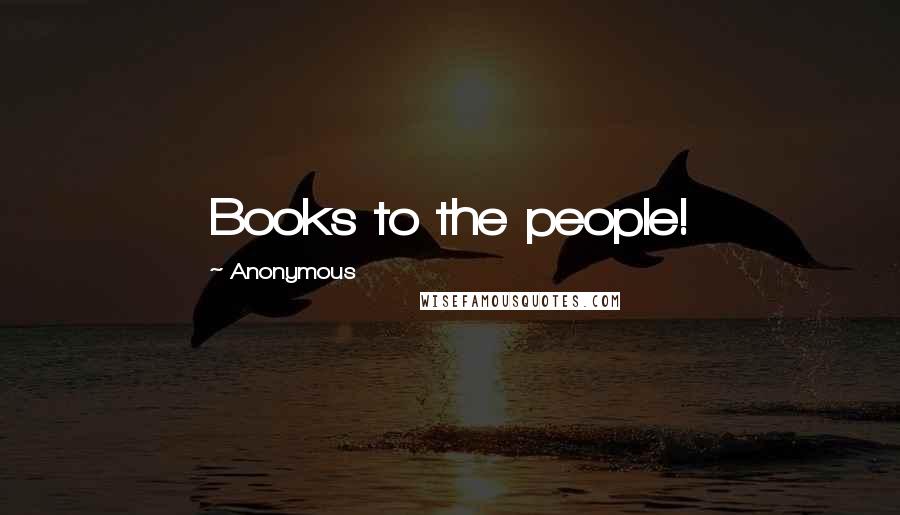 Anonymous Quotes: Books to the people!