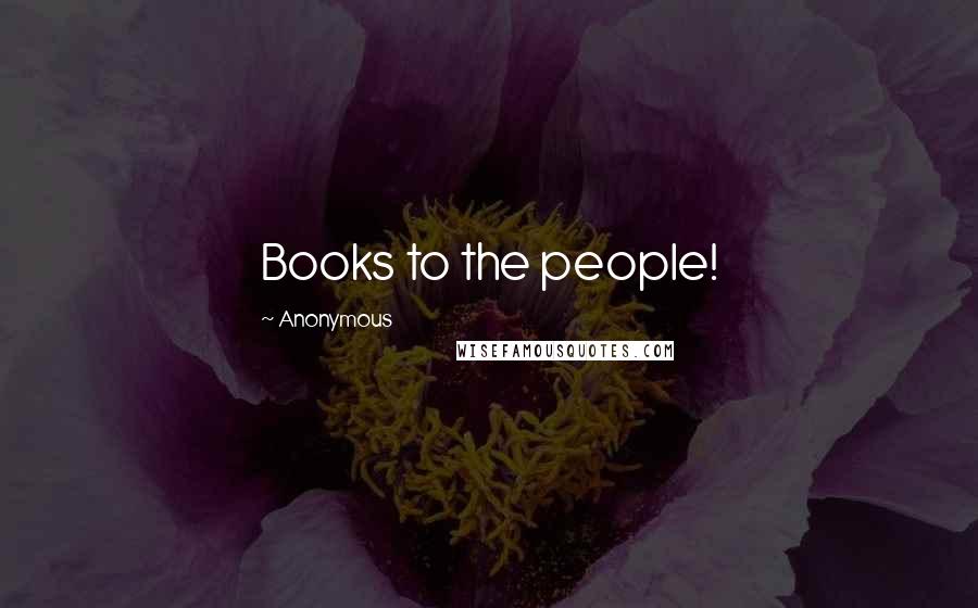 Anonymous Quotes: Books to the people!
