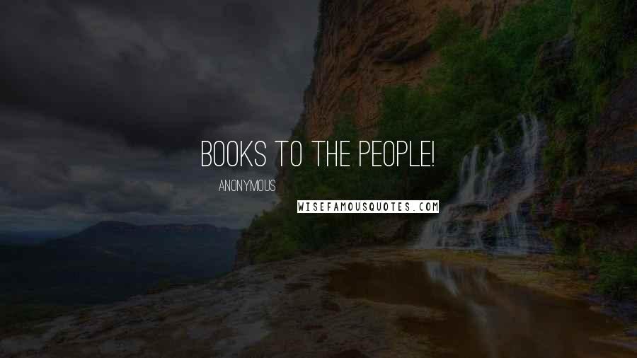 Anonymous Quotes: Books to the people!