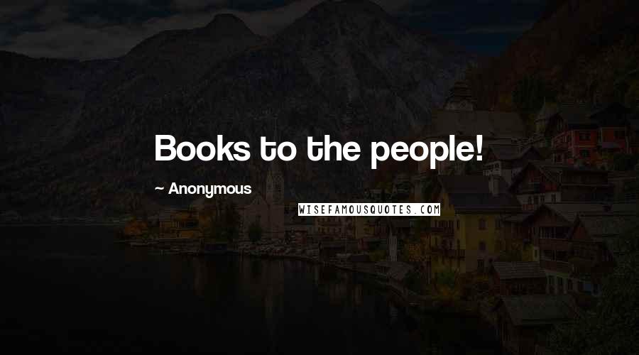 Anonymous Quotes: Books to the people!