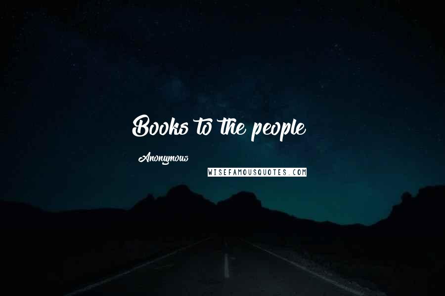 Anonymous Quotes: Books to the people!