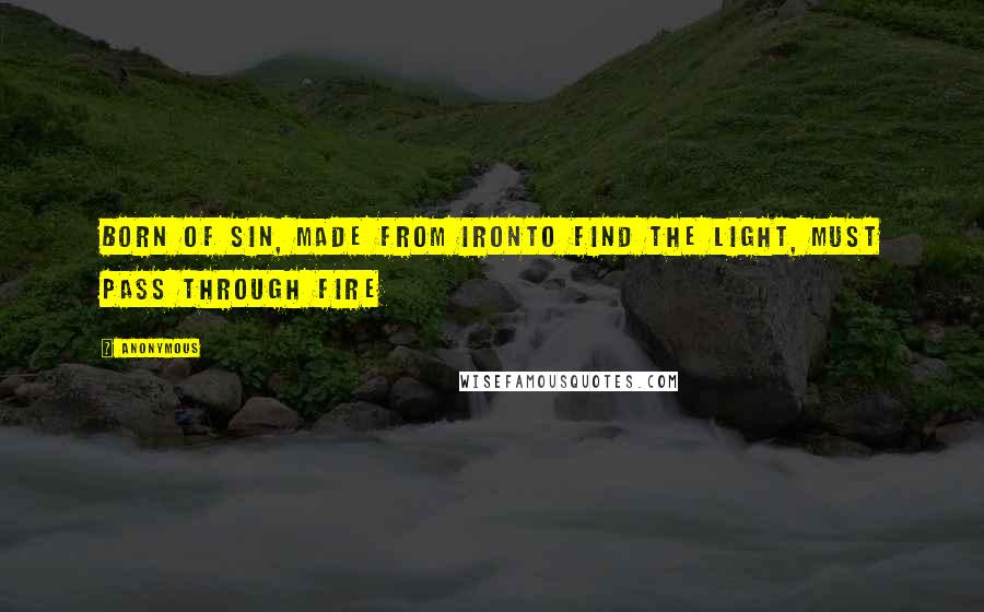 Anonymous Quotes: Born of Sin, Made from IronTo find the Light, Must Pass Through Fire