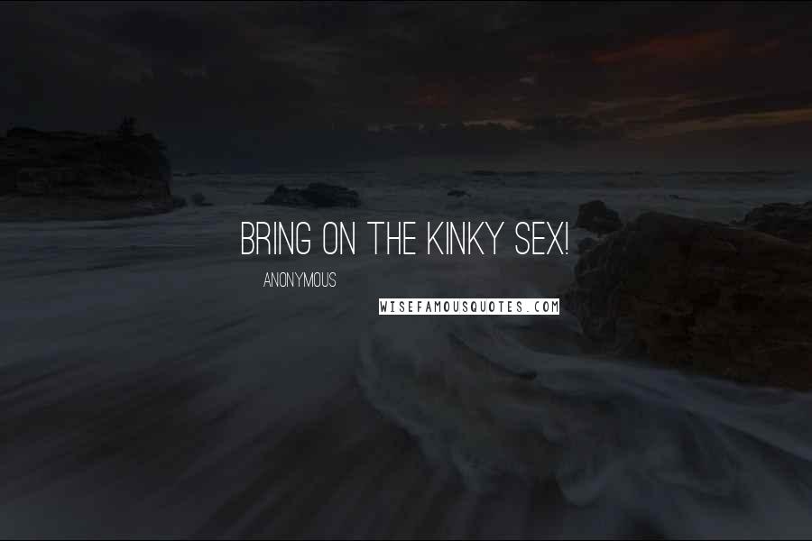 Anonymous Quotes: Bring on the kinky sex!