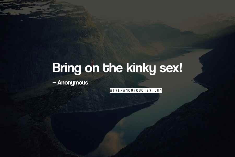 Anonymous Quotes: Bring on the kinky sex!