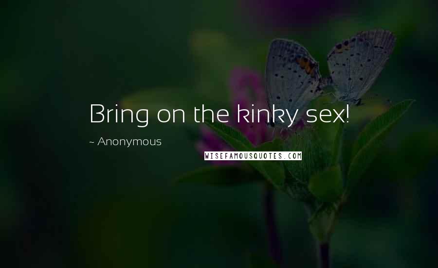 Anonymous Quotes: Bring on the kinky sex!