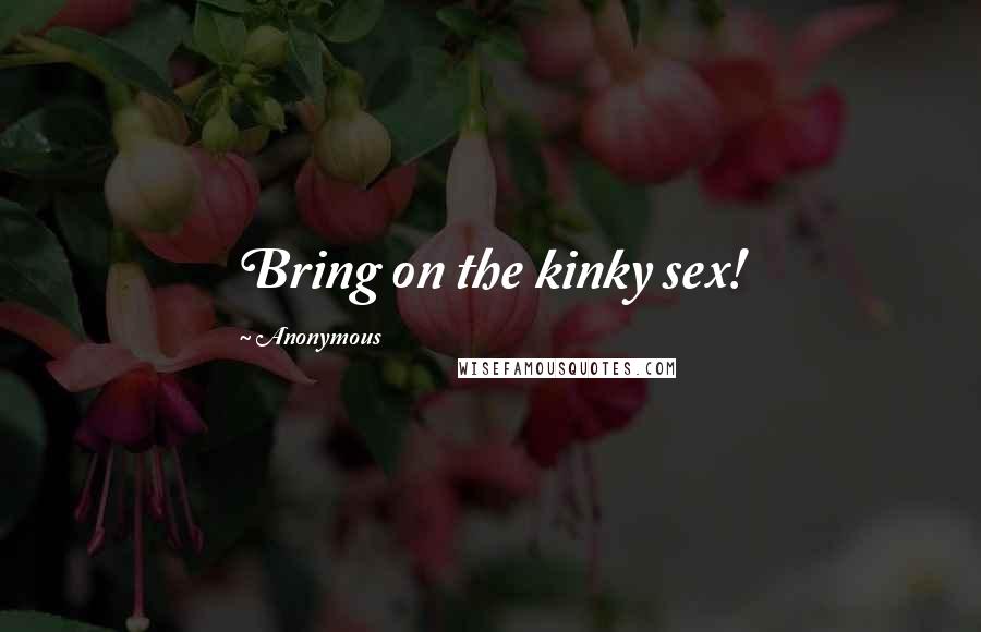 Anonymous Quotes: Bring on the kinky sex!