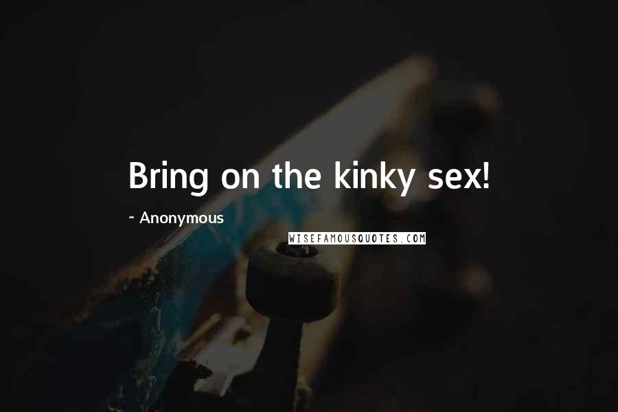 Anonymous Quotes: Bring on the kinky sex!