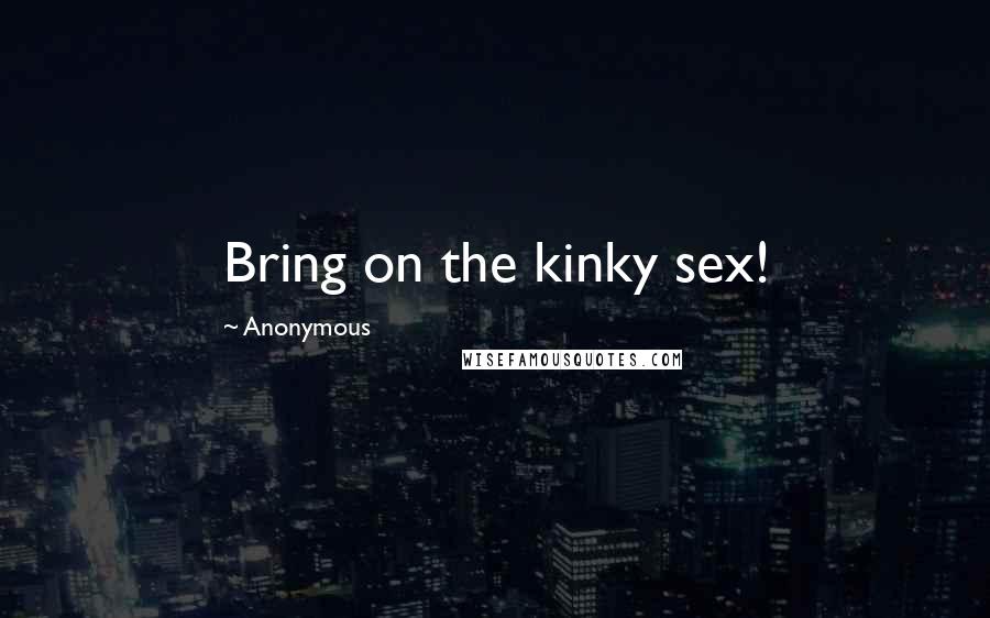 Anonymous Quotes: Bring on the kinky sex!