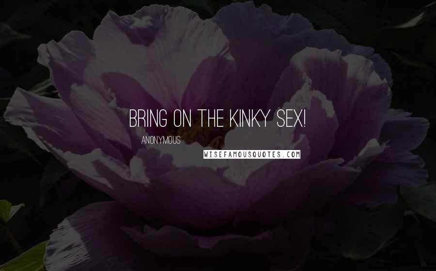 Anonymous Quotes: Bring on the kinky sex!