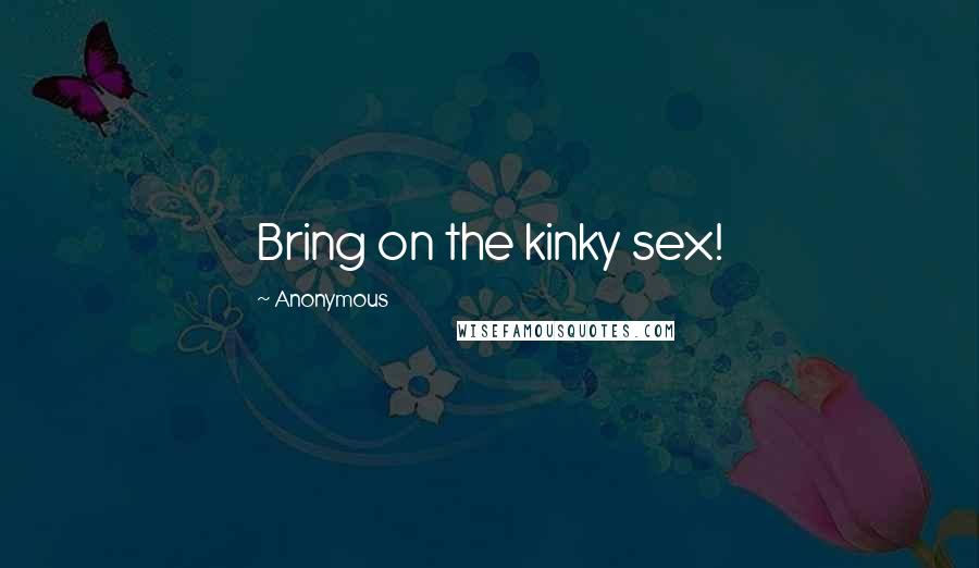 Anonymous Quotes: Bring on the kinky sex!