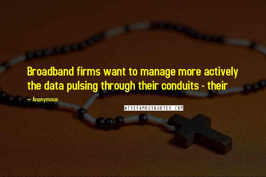 Anonymous Quotes: Broadband firms want to manage more actively the data pulsing through their conduits - their