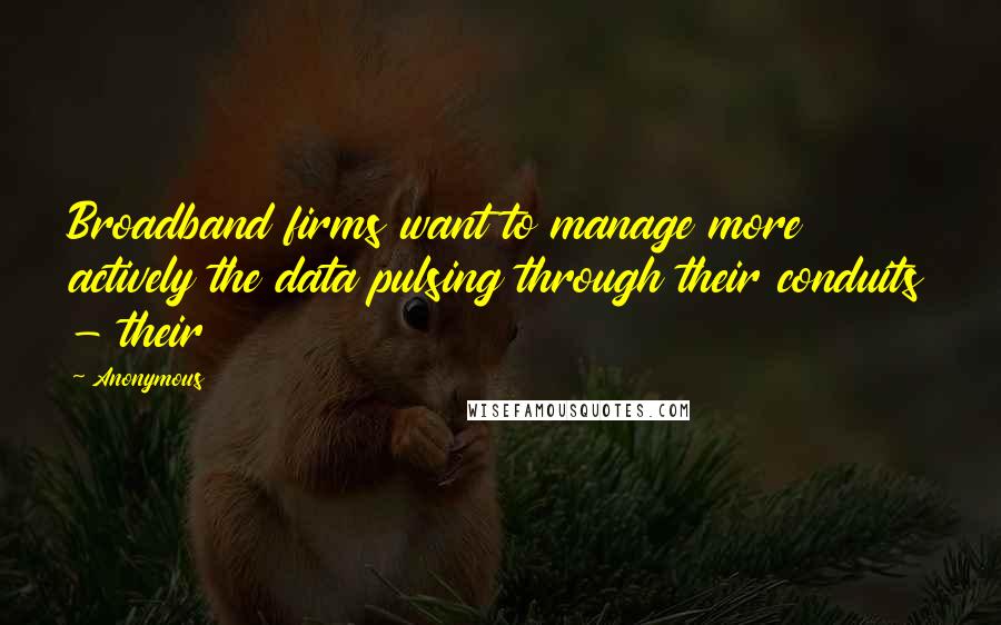 Anonymous Quotes: Broadband firms want to manage more actively the data pulsing through their conduits - their