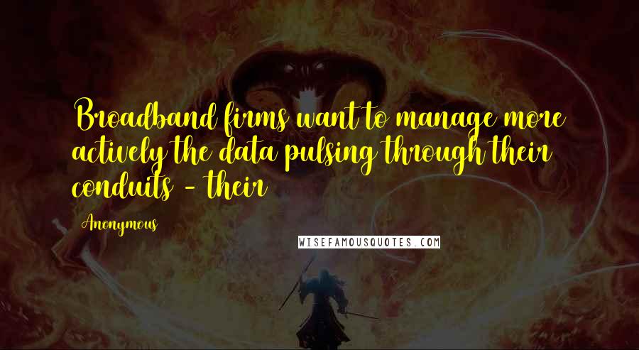 Anonymous Quotes: Broadband firms want to manage more actively the data pulsing through their conduits - their