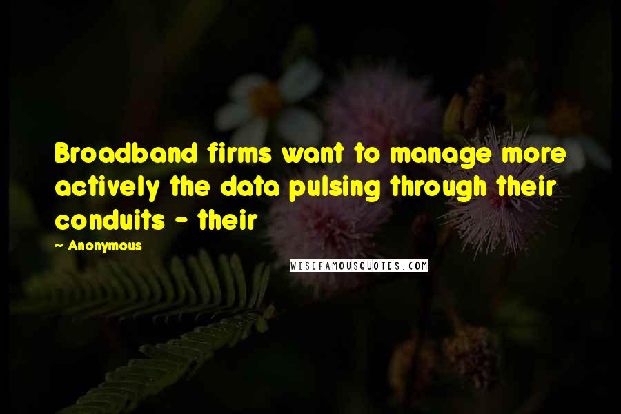 Anonymous Quotes: Broadband firms want to manage more actively the data pulsing through their conduits - their