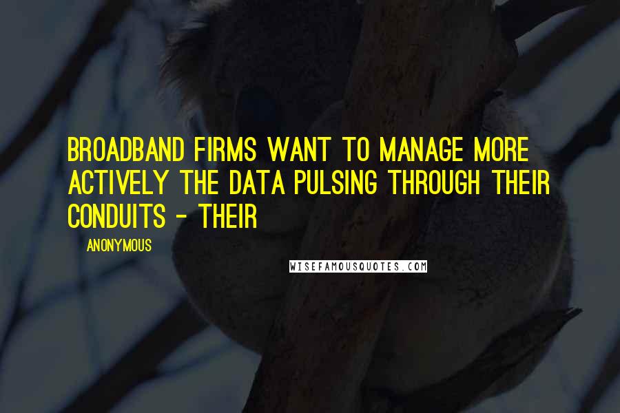 Anonymous Quotes: Broadband firms want to manage more actively the data pulsing through their conduits - their