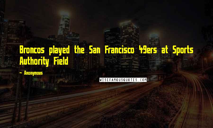 Anonymous Quotes: Broncos played the San Francisco 49ers at Sports Authority Field