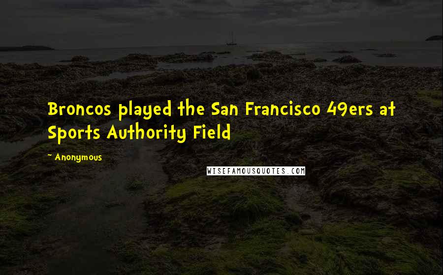 Anonymous Quotes: Broncos played the San Francisco 49ers at Sports Authority Field