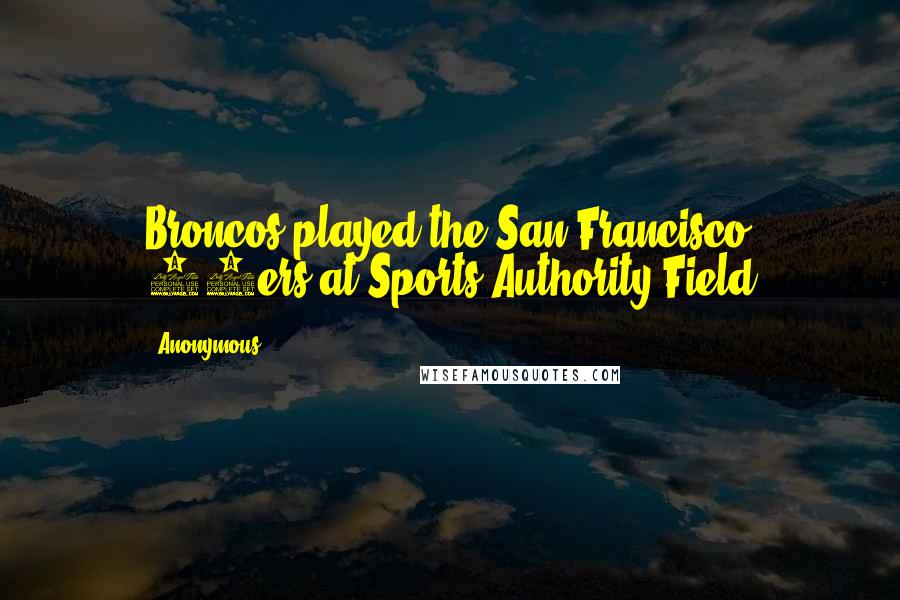 Anonymous Quotes: Broncos played the San Francisco 49ers at Sports Authority Field