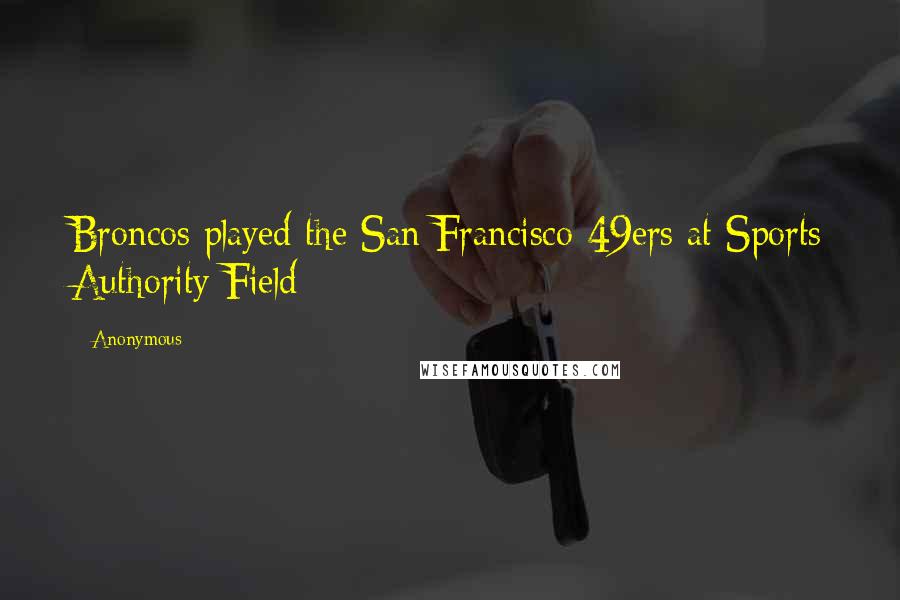 Anonymous Quotes: Broncos played the San Francisco 49ers at Sports Authority Field