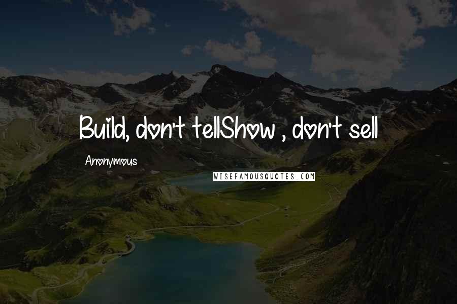 Anonymous Quotes: Build, don't tellShow , don't sell