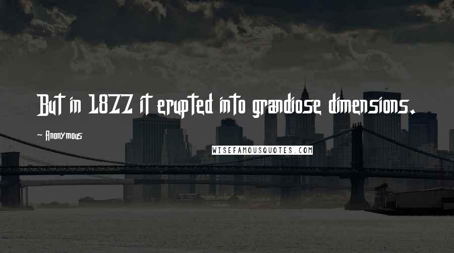 Anonymous Quotes: But in 1877 it erupted into grandiose dimensions.