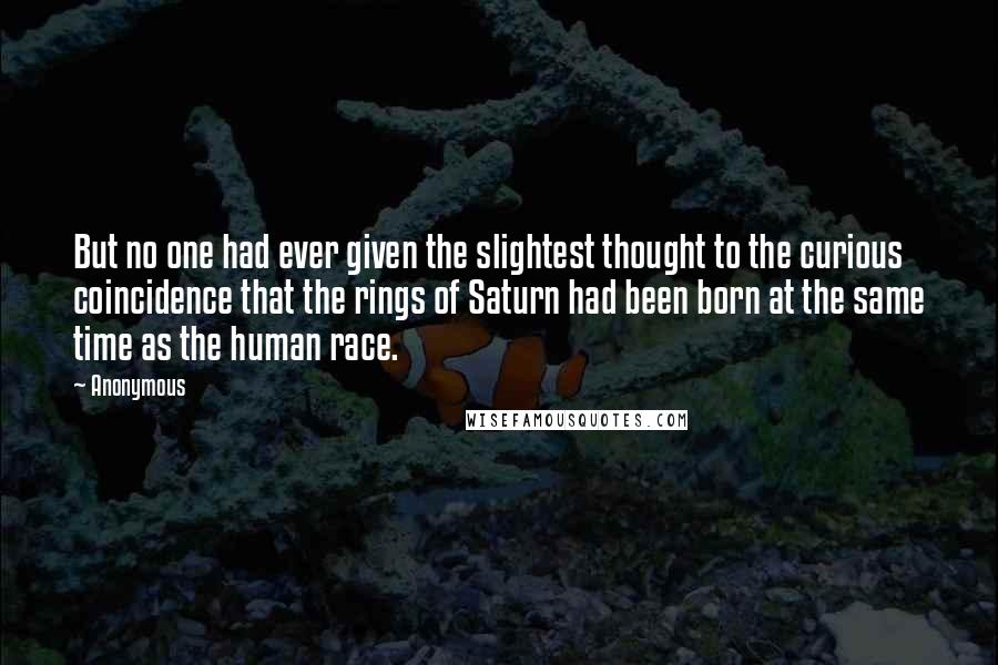 Anonymous Quotes: But no one had ever given the slightest thought to the curious coincidence that the rings of Saturn had been born at the same time as the human race.