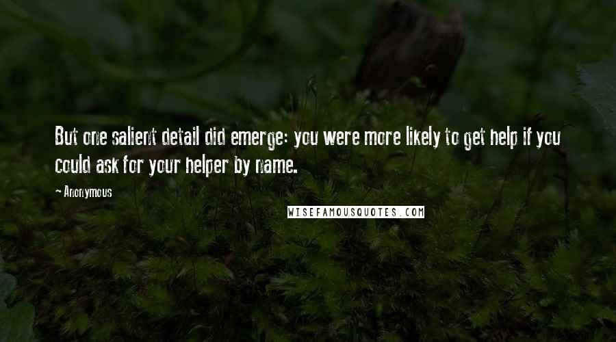 Anonymous Quotes: But one salient detail did emerge: you were more likely to get help if you could ask for your helper by name.