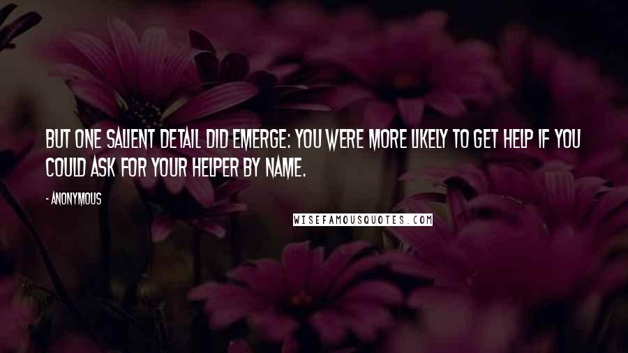 Anonymous Quotes: But one salient detail did emerge: you were more likely to get help if you could ask for your helper by name.