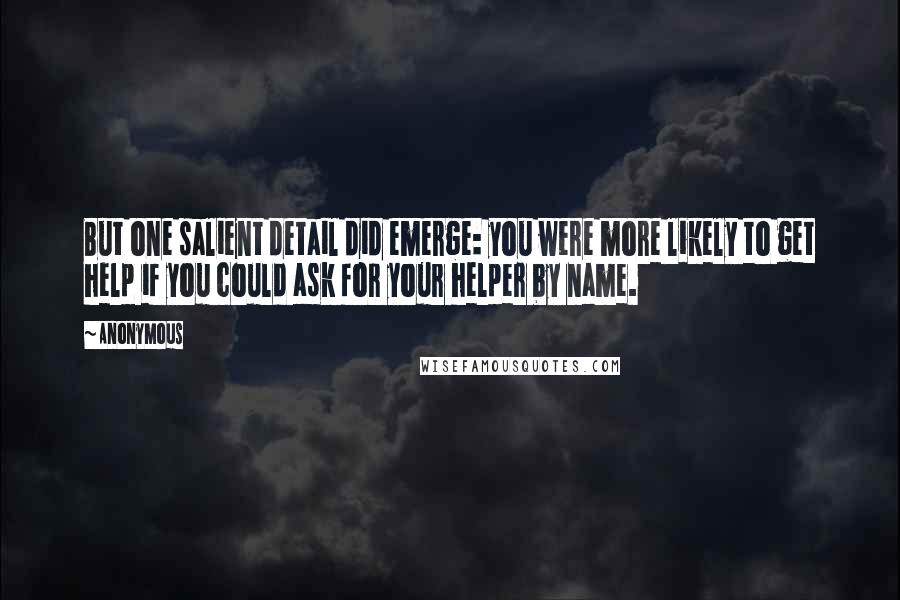 Anonymous Quotes: But one salient detail did emerge: you were more likely to get help if you could ask for your helper by name.