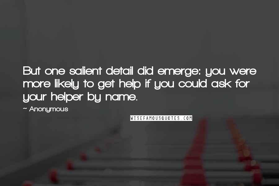 Anonymous Quotes: But one salient detail did emerge: you were more likely to get help if you could ask for your helper by name.