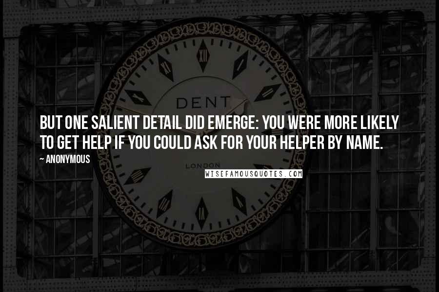 Anonymous Quotes: But one salient detail did emerge: you were more likely to get help if you could ask for your helper by name.