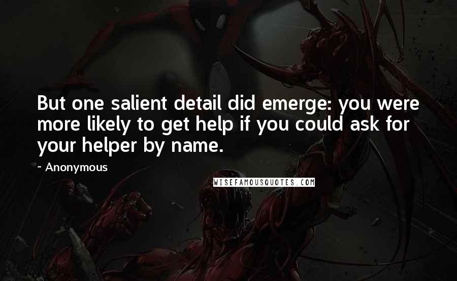 Anonymous Quotes: But one salient detail did emerge: you were more likely to get help if you could ask for your helper by name.