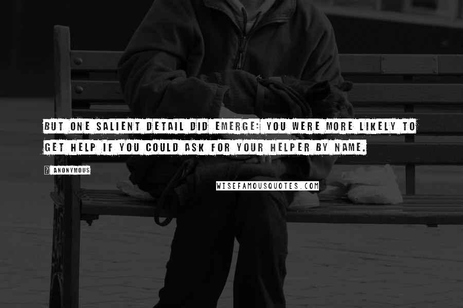 Anonymous Quotes: But one salient detail did emerge: you were more likely to get help if you could ask for your helper by name.