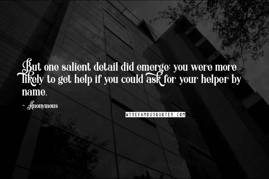 Anonymous Quotes: But one salient detail did emerge: you were more likely to get help if you could ask for your helper by name.