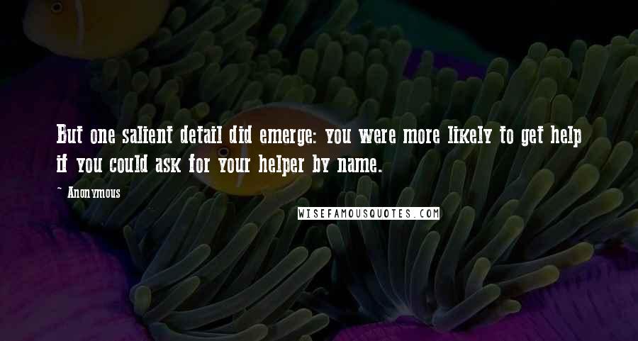 Anonymous Quotes: But one salient detail did emerge: you were more likely to get help if you could ask for your helper by name.